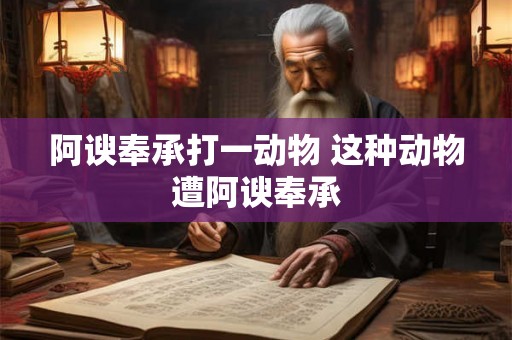 阿谀奉承打一动物 这种动物遭阿谀奉承