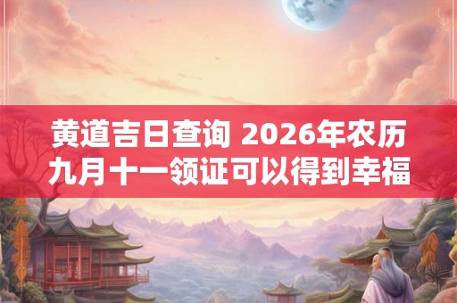 黄道吉日查询 2026年农历九月十一领证可以得到幸福吗