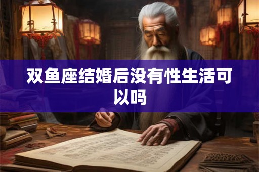 双鱼座结婚后没有性生活可以吗