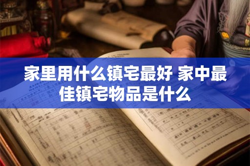 家里用什么镇宅最好 家中最佳镇宅物品是什么