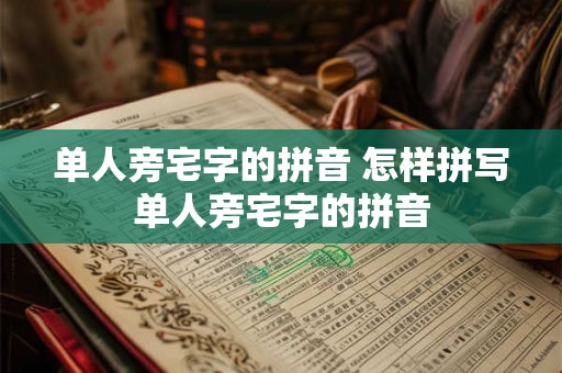 单人旁宅字的拼音 怎样拼写单人旁宅字的拼音