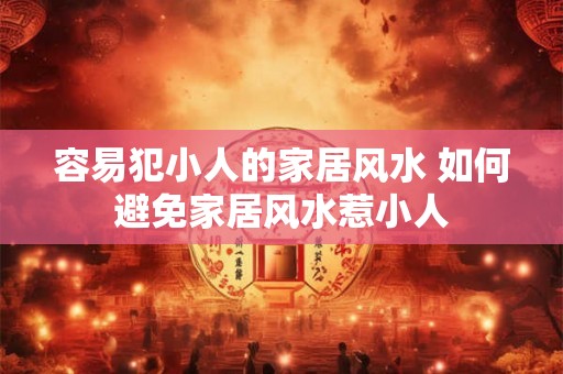 容易犯小人的家居风水 如何避免家居风水惹小人