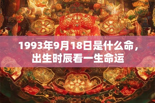 1993年9月18日是什么命，出生时辰看一生命运