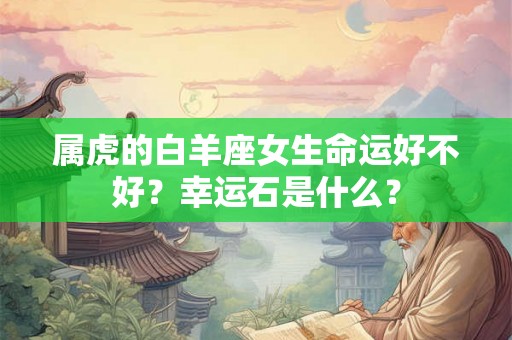 属虎的白羊座女生命运好不好？幸运石是什么？