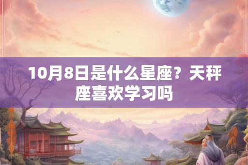 10月8日是什么星座？天秤座喜欢学习吗