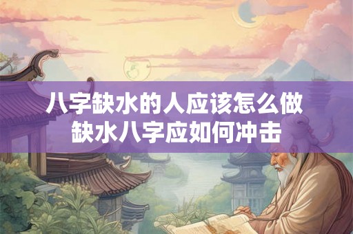 八字缺水的人应该怎么做 缺水八字应如何冲击