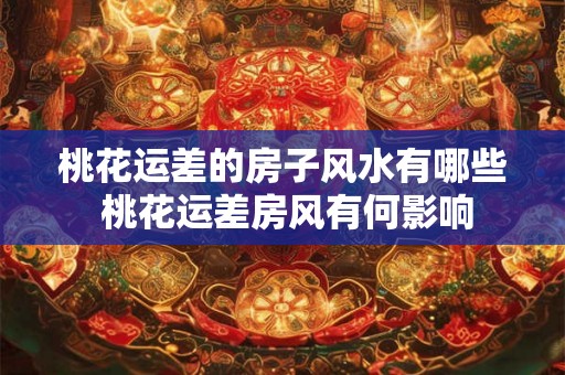 桃花运差的房子风水有哪些 桃花运差房风有何影响