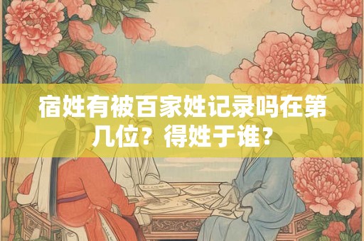 宿姓有被百家姓记录吗在第几位？得姓于谁？