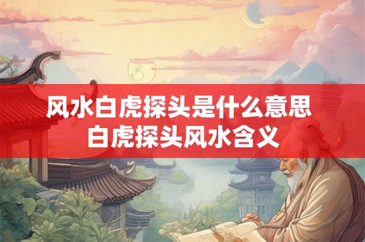 风水白虎探头是什么意思 白虎探头风水含义