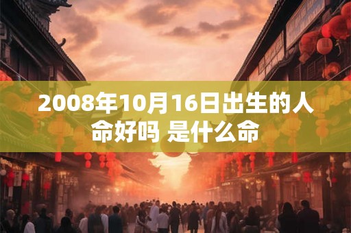 2008年10月16日出生的人命好吗 是什么命