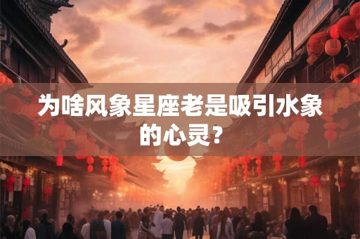 为啥风象星座老是吸引水象的心灵? 为啥风象星座老是吸引水象的心灵?