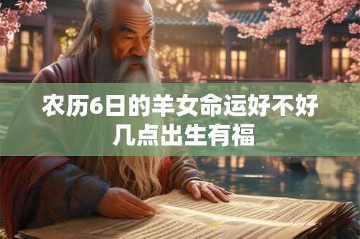 农历6日的羊女命运好不好 几点出生有福