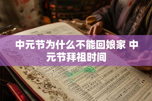 中元节为什么不能回娘家 中元节拜祖时间