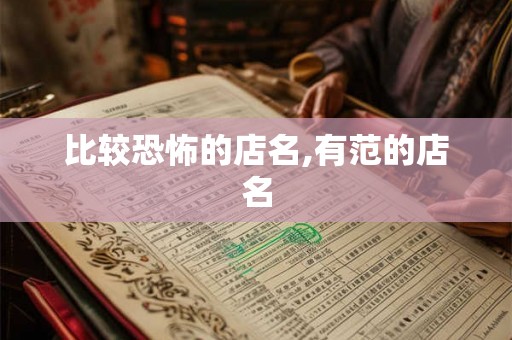 比较恐怖的店名,有范的店名 比较恐怖的店名,有范的店名