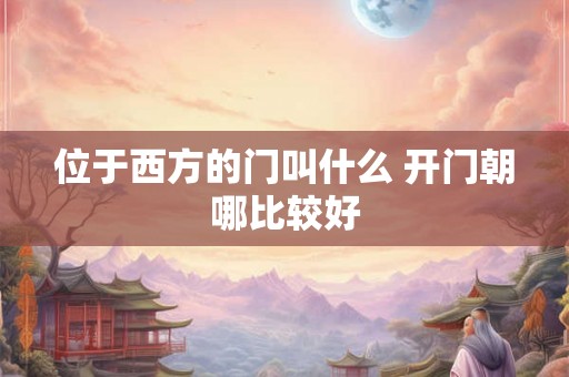 位于西方的门叫什么 开门朝哪比较好