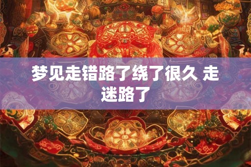 梦见走错路了绕了很久 走迷路了