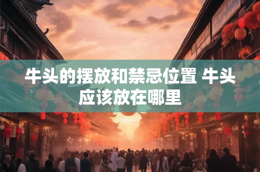 牛头的摆放和禁忌位置 牛头应该放在哪里
