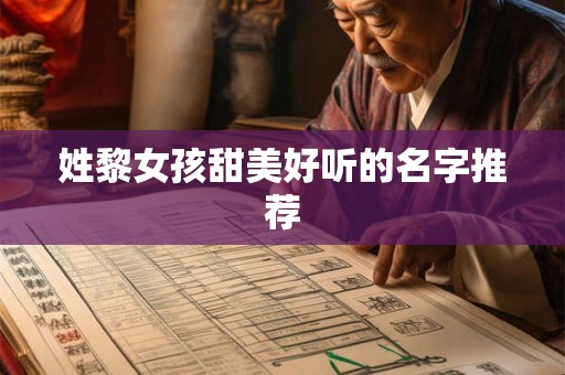 姓黎女孩甜美好听的名字推荐 姓黎女孩甜美好听的名字推荐