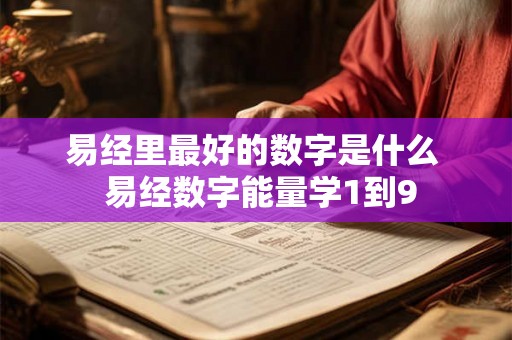 易经里最好的数字是什么  易经数字能量学1到9