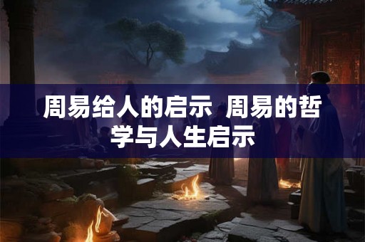 周易给人的启示  周易的哲学与人生启示