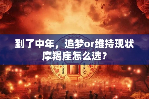 到了中年，追梦or维持现状摩羯座怎么选？
