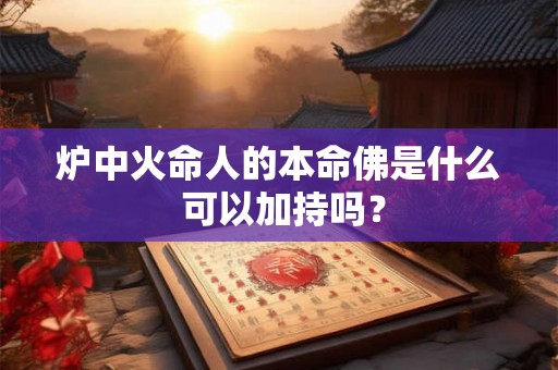 炉中火命人的本命佛是什么 可以加持吗？