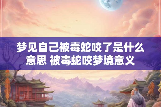 梦见自己被毒蛇咬了是什么意思 被毒蛇咬梦境意义
