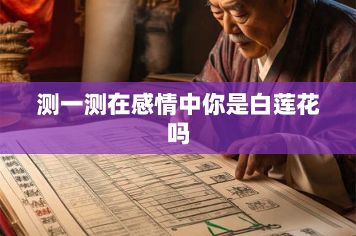 测一测在感情中你是白莲花吗