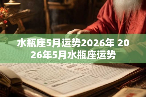 水瓶座5月运势2026年 2026年5月水瓶座运势