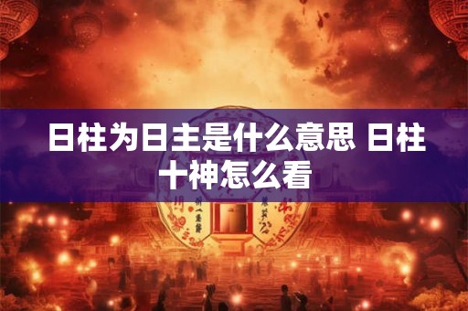 日柱为日主是什么意思 日柱十神怎么看