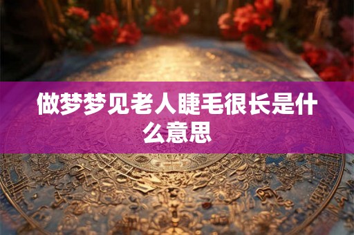 做梦梦见老人睫毛很长是什么意思