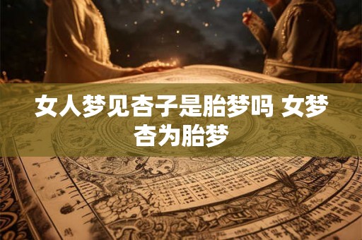 女人梦见杏子是胎梦吗 女梦杏为胎梦