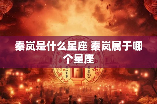 秦岚是什么星座 秦岚属于哪个星座
