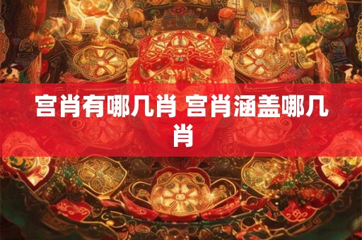 宫肖有哪几肖 宫肖涵盖哪几肖