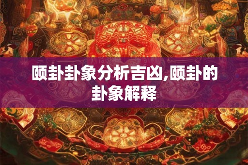 颐卦卦象分析吉凶,颐卦的卦象解释
