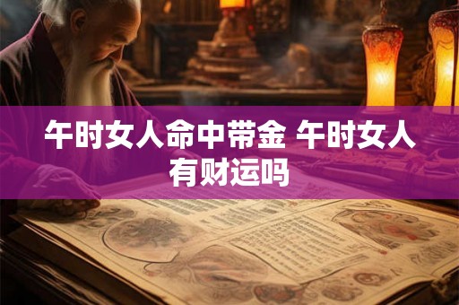 午时女人命中带金 午时女人有财运吗