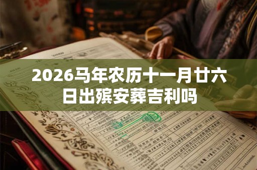 2026马年农历十一月廿六日出殡安葬吉利吗