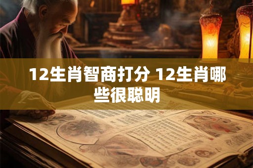 12生肖智商打分 12生肖哪些很聪明