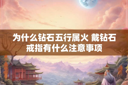 为什么钻石五行属火 戴钻石戒指有什么注意事项