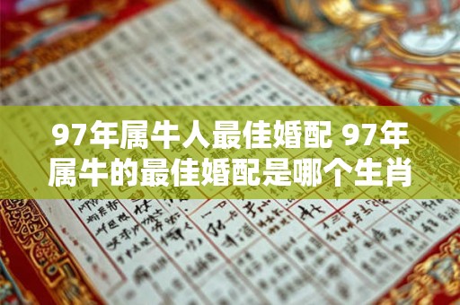 97年属牛人最佳婚配 97年属牛的最佳婚配是哪个生肖