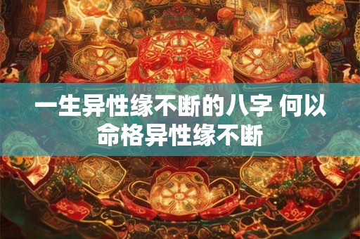 一生异性缘不断的八字 何以命格异性缘不断