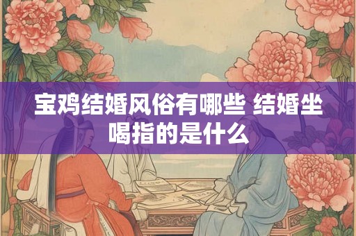 宝鸡结婚风俗有哪些 结婚坐喝指的是什么