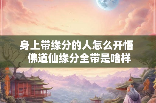 身上带缘分的人怎么开悟  佛道仙缘分全带是啥样