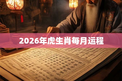 2026年虎生肖每月运程