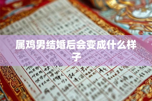 属鸡男结婚后会变成什么样子