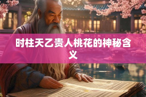 时柱天乙贵人桃花的神秘含义