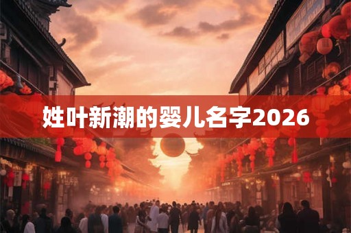姓叶新潮的婴儿名字2026