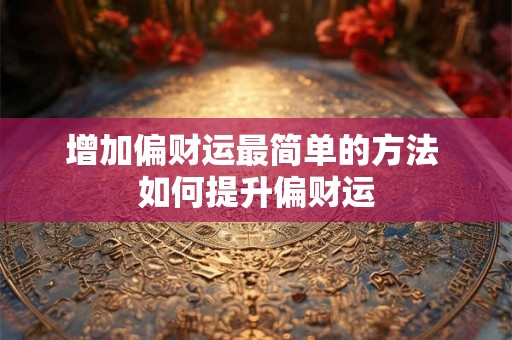 增加偏财运最简单的方法 如何提升偏财运