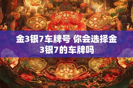 金3银7车牌号 你会选择金3银7的车牌吗