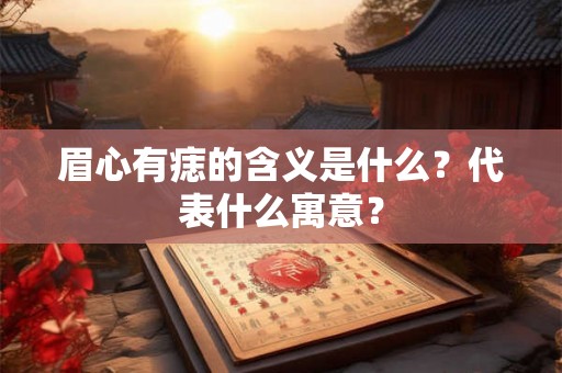 眉心有痣的含义是什么?代表什么寓意? 眉心有痣的含义是什么?代表什么寓意?